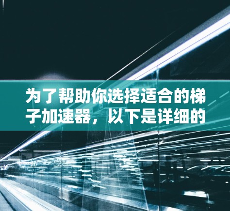 为了帮助你选择适合的梯子加速器,以下是详细的建议 为了帮助你选择适合的梯子加速器,以下是详细的建议