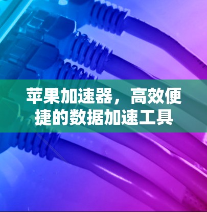 苹果加速器,高效便捷的数据加速工具 苹果加速器,高效便捷的数据加速工具