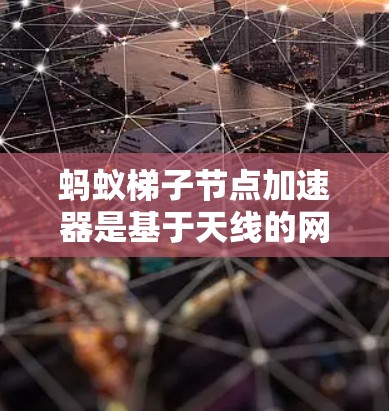 蚂蚁梯子节点加速器是基于天线的网络拓扑结构优化而产生的硬件加速器,其功能主要是提升蚂蚁梯子节点的网络性能。以下是对这些加速器的详细分析 蚂蚁梯子节点加速器是基于天线的网络拓扑结构优化而产生的硬件加速器,其功能主要是提升蚂蚁梯子节点的网络性能。以下是对这些加速器的详细分析
