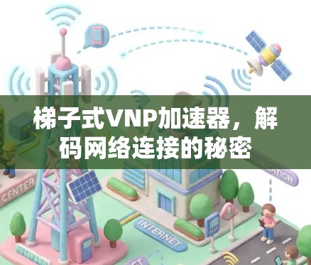 梯子式VNP加速器,解码网络连接的秘密 梯子式VNP加速器,解码网络连接的秘密