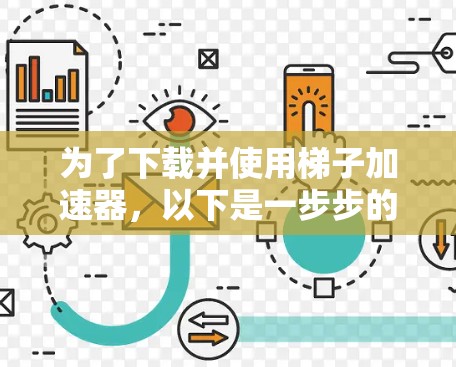 为了下载并使用梯子加速器，以下是一步步的指南
