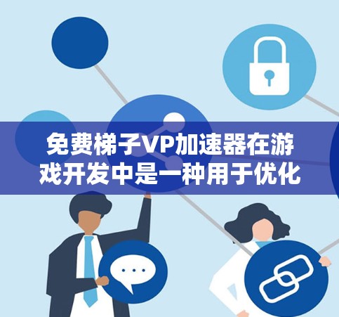 免费梯子VP加速器在游戏开发中是一种用于优化代码以加速游戏运行速度的技术。以下是关于如何获取和使用免费梯子VP加速器的详细步骤 免费梯子VP加速器在游戏开发中是一种用于优化代码以加速游戏运行速度的技术。以下是关于如何获取和使用免费梯子VP加速器的详细步骤
