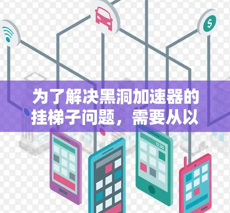 为了解决黑洞加速器的挂梯子问题,需要从以下几个方面进行深入研究和设计 为了解决黑洞加速器的挂梯子问题,需要从以下几个方面进行深入研究和设计