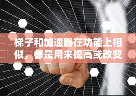 梯子和加速器在功能上相似,都是用来提高或改变某种量的工具,但它们的用途和结构不同。以下是它们的区别和应用 梯子和加速器在功能上相似,都是用来提高或改变某种量的工具,但它们的用途和结构不同。以下是它们的区别和应用