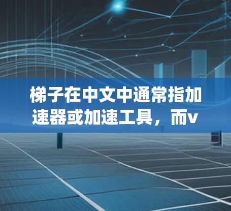 梯子在中文中通常指加速器或加速工具,而vp可能指vPS(虚拟私有网络)或vPS相关的产品。因此,您可能是在寻找一个免费的梯子加速器或vPS加速器 梯子在中文中通常指加速器或加速工具,而vp可能指vPS(虚拟私有网络)或vPS相关的产品。因此,您可能是在寻找一个免费的梯子加速器或vPS加速器