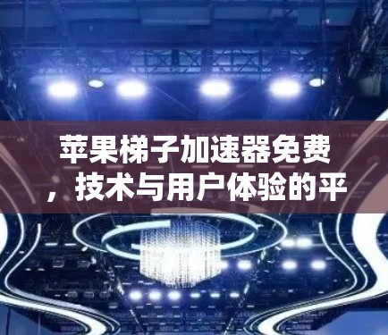 苹果梯子加速器免费,技术与用户体验的平衡 苹果梯子加速器免费,技术与用户体验的平衡