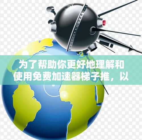 为了帮助你更好地理解和使用免费加速器梯子推,以下是分步骤的建议 为了帮助你更好地理解和使用免费加速器梯子推,以下是分步骤的建议