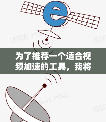 为了推荐一个适合视频加速的工具,我将根据不同的需求和预算来选择推荐的加速器。以下是根据不同场景的推荐 为了推荐一个适合视频加速的工具,我将根据不同的需求和预算来选择推荐的加速器。以下是根据不同场景的推荐