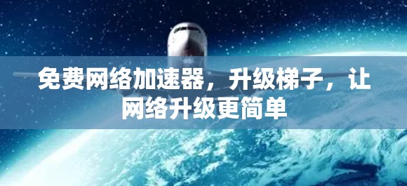 免费网络加速器,升级梯子,让网络升级更简单 免费网络加速器,升级梯子,让网络升级更简单