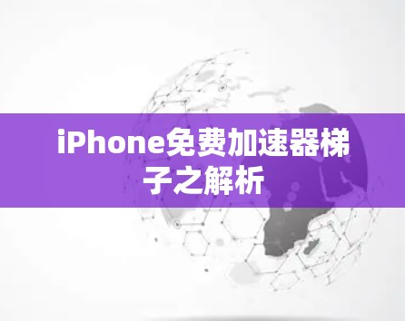 iPhone免费加速器梯子之解析 iPhone免费加速器梯子之解析