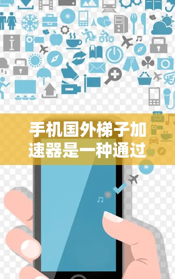 手机国外梯子加速器是一种通过加速器提升手机性能的工具,广泛应用于提升手机的运行速度、处理复杂应用和任务。以下是关于手机国外梯子加速器的详细分析 手机国外梯子加速器是一种通过加速器提升手机性能的工具,广泛应用于提升手机的运行速度、处理复杂应用和任务。以下是关于手机国外梯子加速器的详细分析