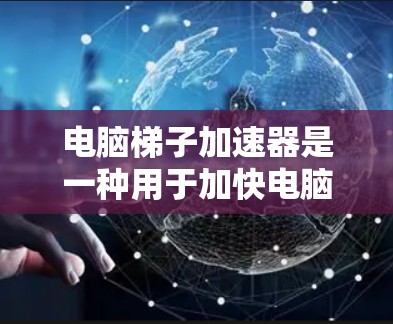 电脑梯子加速器是一种用于加快电脑性能的软件工具,通常用于加速网络连接、安装软件或运行应用。如果你正在寻找免费的电脑梯子加速器,以下是一些推荐的免费选项,它们提供了一定的加速功能,但可能有使用限制 电脑梯子加速器是一种用于加快电脑性能的软件工具,通常用于加速网络连接、安装软件或运行应用。如果你正在寻找免费的电脑梯子加速器,以下是一些推荐的免费选项,它们提供了一定的加速功能,但可能有使用限制