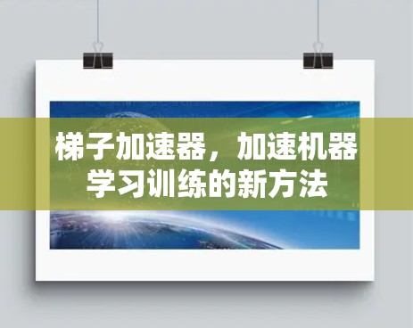 梯子加速器,加速机器学习训练的新方法 梯子加速器,加速机器学习训练的新方法