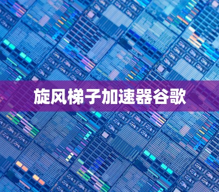 旋风梯子加速器谷歌 旋风梯子加速器谷歌
