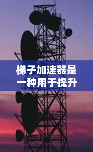 梯子加速器是一种用于提升速度的设备,通过调整参数来增加运动效果。以下是对梯子加速器的详细介绍 梯子加速器是一种用于提升速度的设备,通过调整参数来增加运动效果。以下是对梯子加速器的详细介绍