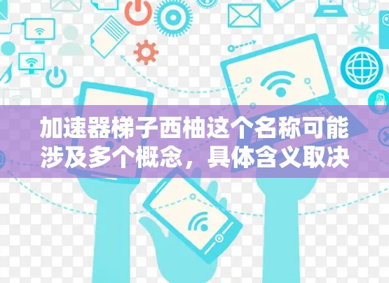 加速器梯子西柚这个名称可能涉及多个概念,具体含义取决于上下文。以下是几种可能的解释 加速器梯子西柚这个名称可能涉及多个概念,具体含义取决于上下文。以下是几种可能的解释