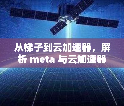 从梯子到云加速器,解析 meta 与云加速器的协同工作 从梯子到云加速器,解析 meta 与云加速器的协同工作
