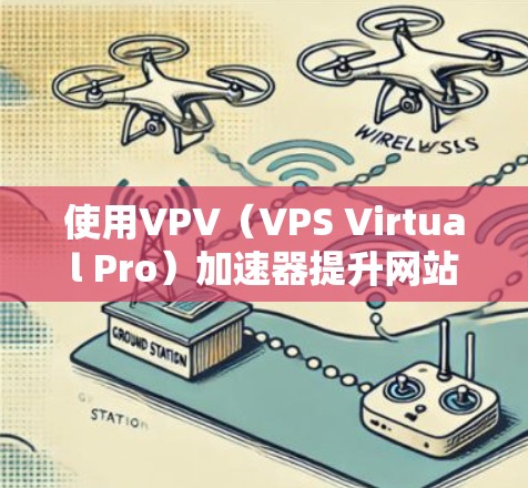 使用VPV(VPS Virtual Pro)加速器提升网站性能的步骤如下 使用VPV(VPS Virtual Pro)加速器提升网站性能的步骤如下
