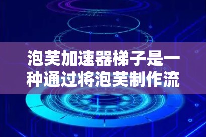 泡芙加速器梯子是一种通过将泡芙制作流程分解为多个步骤并用梯子连接这些步骤,形成一个线性流程的方法。这种方法通过分解流程和连接步骤,使制作过程更高效、更流畅。具体步骤如下 泡芙加速器梯子是一种通过将泡芙制作流程分解为多个步骤并用梯子连接这些步骤,形成一个线性流程的方法。这种方法通过分解流程和连接步骤,使制作过程更高效、更流畅。具体步骤如下