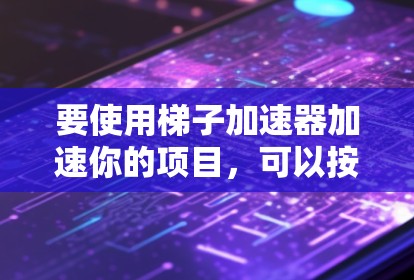要使用梯子加速器加速你的项目,可以按照以下步骤操作 要使用梯子加速器加速你的项目,可以按照以下步骤操作