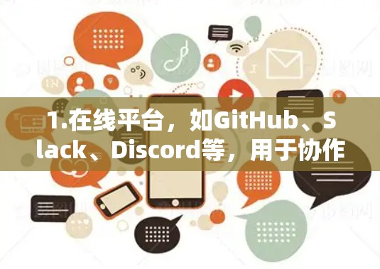 1.在线平台,如GitHub、Slack、Discord等,用于协作、展示或加速代码 1.在线平台,如GitHub、Slack、Discord等,用于协作、展示或加速代码