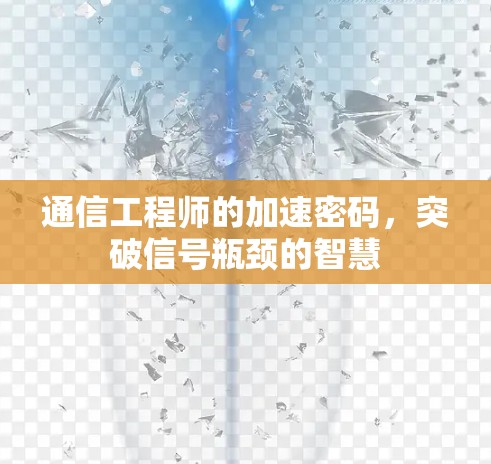 通信工程师的加速密码,突破信号瓶颈的智慧 通信工程师的加速密码,突破信号瓶颈的智慧