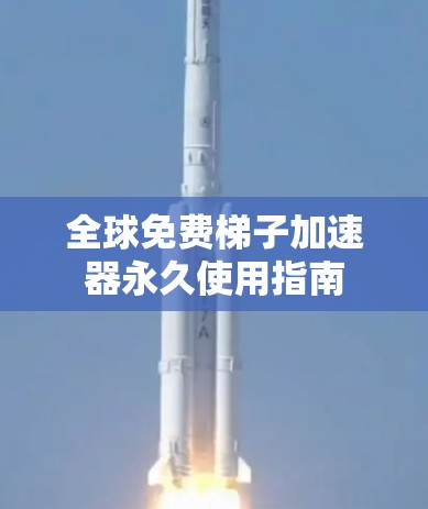 全球免费梯子加速器永久使用指南