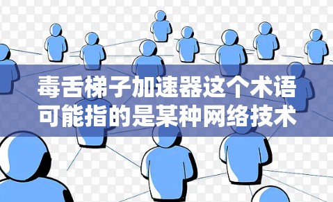 毒舌梯子加速器这个术语可能指的是某种网络技术或加密技术,用于加速数据传输或增强网络的安全性。以下是一些可能的解释和方向 毒舌梯子加速器这个术语可能指的是某种网络技术或加密技术,用于加速数据传输或增强网络的安全性。以下是一些可能的解释和方向