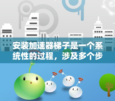 安装加速器梯子是一个系统性的过程,涉及多个步骤和配置。以下是详细的步骤指南,帮助您顺利安装加速器梯子 安装加速器梯子是一个系统性的过程,涉及多个步骤和配置。以下是详细的步骤指南,帮助您顺利安装加速器梯子