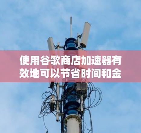 使用谷歌商店加速器有效地可以节省时间和金钱,尤其是当文件需要多次下载或上传时。以下是一个系统化的指南,帮助您选择适合的加速器,并确保安全且高效 使用谷歌商店加速器有效地可以节省时间和金钱,尤其是当文件需要多次下载或上传时。以下是一个系统化的指南,帮助您选择适合的加速器,并确保安全且高效