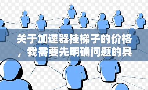 关于加速器挂梯子的价格,我需要先明确问题的具体含义,以便提供准确的信息。以下是关于加速器价格的逐步解释 关于加速器挂梯子的价格,我需要先明确问题的具体含义,以便提供准确的信息。以下是关于加速器价格的逐步解释