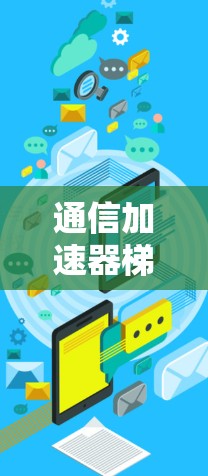 通信加速器梯子,技术与应用的双重驱动 通信加速器梯子,技术与应用的双重驱动