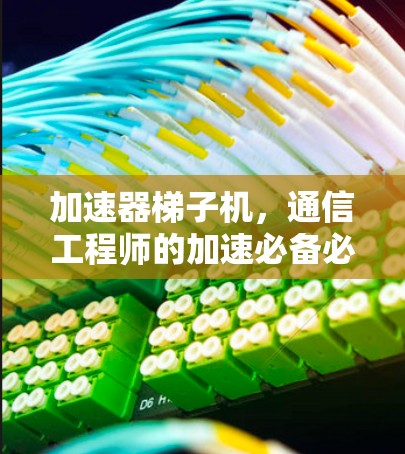 加速器梯子机,通信工程师的加速必备必备 加速器梯子机,通信工程师的加速必备必备