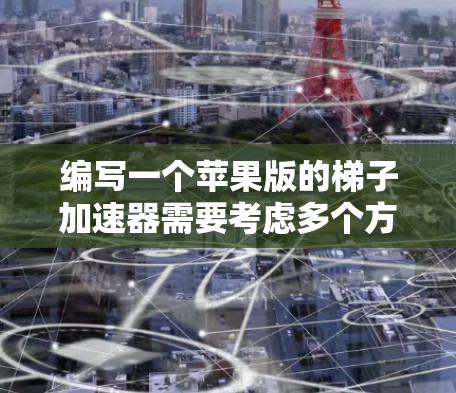编写一个苹果版的梯子加速器需要考虑多个方面,以确保在iPhone环境下高效运行。以下是对该过程的详细步骤和思考 编写一个苹果版的梯子加速器需要考虑多个方面,以确保在iPhone环境下高效运行。以下是对该过程的详细步骤和思考