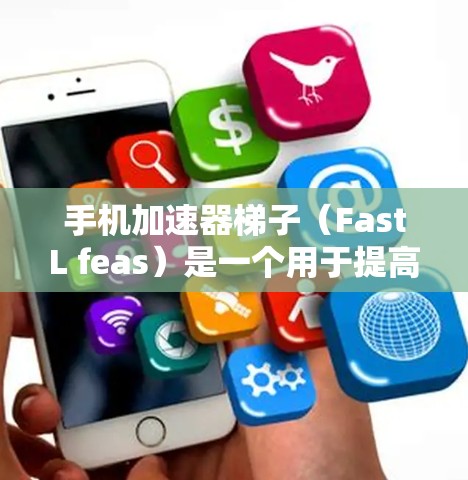 手机加速器梯子(FastL feas)是一个用于提高手机网络连接速度的工具。随着技术的发展,梯子版本也在不断更新以提供更流畅的体验。以下是223年梯子版本的详细信息 手机加速器梯子(FastL feas)是一个用于提高手机网络连接速度的工具。随着技术的发展,梯子版本也在不断更新以提供更流畅的体验。以下是223年梯子版本的详细信息