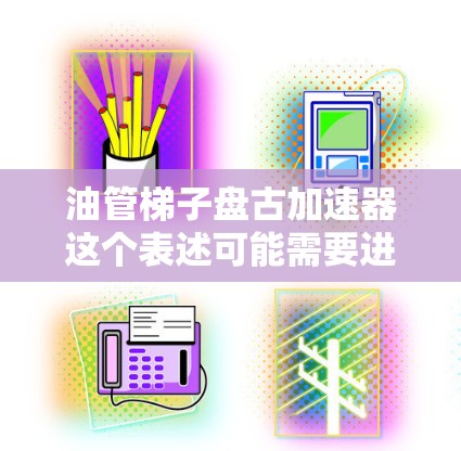 油管梯子盘古加速器这个表述可能需要进一步解释,因为油管梯子和盘古加速器两个词汇的含义可能有所不同。以下是一些建议 油管梯子盘古加速器这个表述可能需要进一步解释,因为油管梯子和盘古加速器两个词汇的含义可能有所不同。以下是一些建议