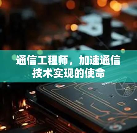 通信工程师,加速通信技术实现的使命 通信工程师,加速通信技术实现的使命