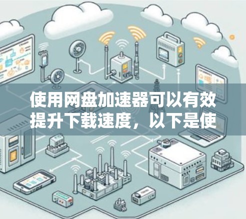 使用网盘加速器可以有效提升下载速度,以下是使用网盘加速器的步骤和注意事项 使用网盘加速器可以有效提升下载速度,以下是使用网盘加速器的步骤和注意事项