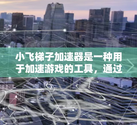 小飞梯子加速器是一种用于加速游戏的工具，通过调整梯子的角度和位置，让移动物体在移动过程中获得加速效果。以下是对其的详细分析