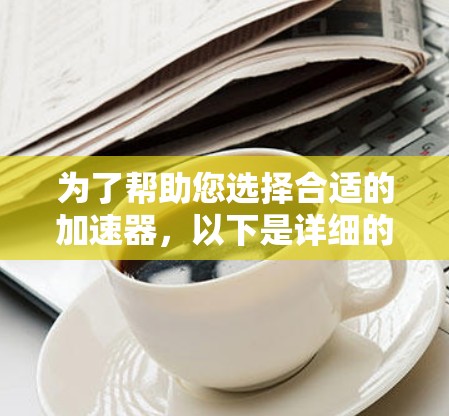 为了帮助您选择合适的加速器,以下是详细的推荐和使用指南 为了帮助您选择合适的加速器,以下是详细的推荐和使用指南