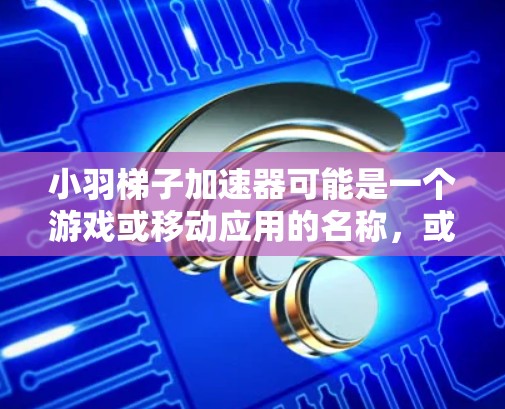 小羽梯子加速器可能是一个游戏或移动应用的名称,或者是某个项目中的一个名称。要了解具体含义,可能需要更多的上下文信息 小羽梯子加速器可能是一个游戏或移动应用的名称,或者是某个项目中的一个名称。要了解具体含义,可能需要更多的上下文信息