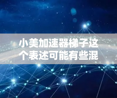 小美加速器梯子这个表述可能有些混淆,可能是小美加速器(如滑梯、加速带或加速棒)的名称。如果是加速器,通常指用于帮助孩子在没有滑梯的情况下前进的装置。以下是一些关于如何为孩子准备加速器的建议 小美加速器梯子这个表述可能有些混淆,可能是小美加速器(如滑梯、加速带或加速棒)的名称。如果是加速器,通常指用于帮助孩子在没有滑梯的情况下前进的装置。以下是一些关于如何为孩子准备加速器的建议
