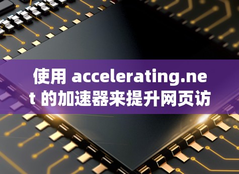 使用 accelerating.net 的加速器来提升网页访问速度是一个不错的选择,适合有一定技术基础但不太擅长优化技术的人。以下是详细的步骤指南 使用 accelerating.net 的加速器来提升网页访问速度是一个不错的选择,适合有一定技术基础但不太擅长优化技术的人。以下是详细的步骤指南