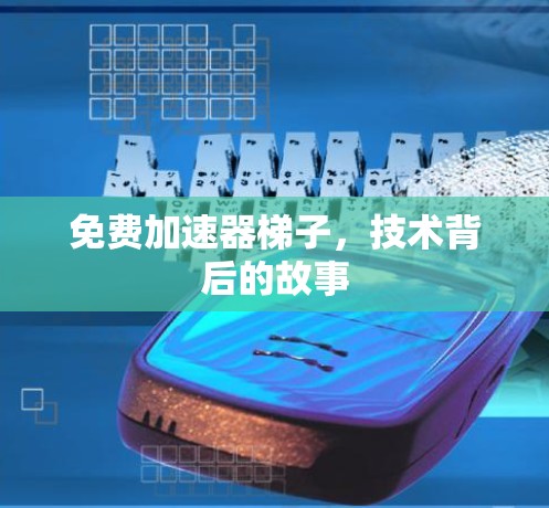 免费加速器梯子,技术背后的故事 免费加速器梯子,技术背后的故事