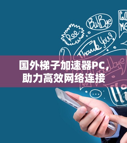 国外梯子加速器PC,助力高效网络连接 国外梯子加速器PC,助力高效网络连接