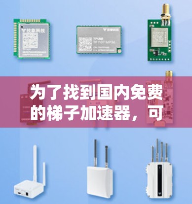 为了找到国内免费的梯子加速器,可以按照以下步骤进行 为了找到国内免费的梯子加速器,可以按照以下步骤进行