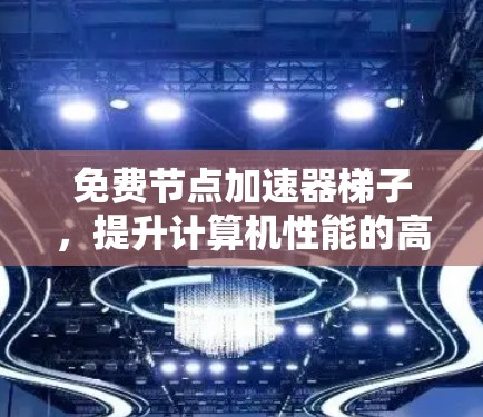 免费节点加速器梯子,提升计算机性能的高效解决方案 免费节点加速器梯子,提升计算机性能的高效解决方案