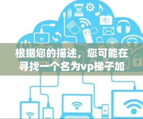 根据您的描述，您可能在寻找一个名为vp梯子加速器的免费加速器。然而，由于vp梯子不是一个广泛为人知的加速器名称，我无法提供具体的推荐链接或信息。以下是一些建议，帮助您找到合适的加速器