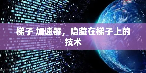 梯子 加速器,隐藏在梯子上的技术 梯子 加速器,隐藏在梯子上的技术