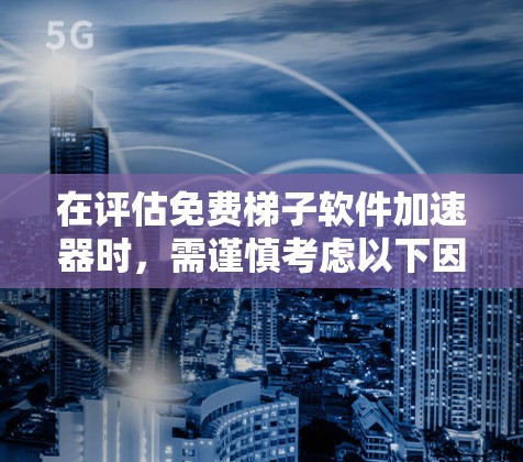 在评估免费梯子软件加速器时，需谨慎考虑以下因素